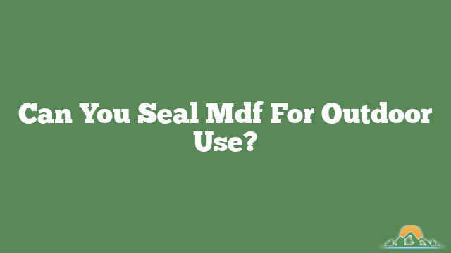 Can You Seal Mdf For Outdoor Use?