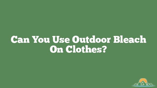 Can You Use Outdoor Bleach On Clothes?