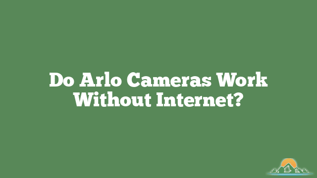 Do Arlo Cameras Work Without Internet?