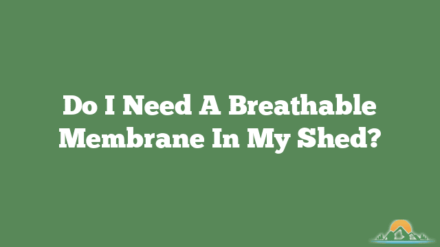 Do I Need A Breathable Membrane In My Shed?