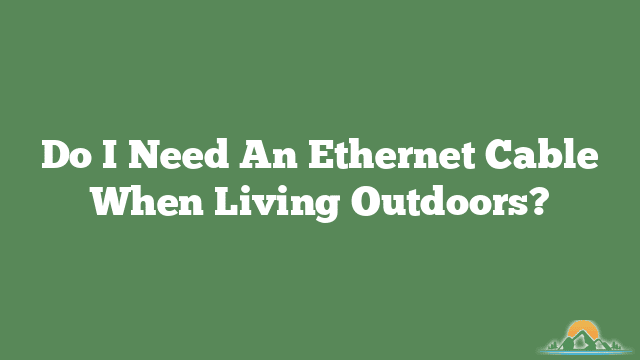Do I Need An Ethernet Cable When Living Outdoors?