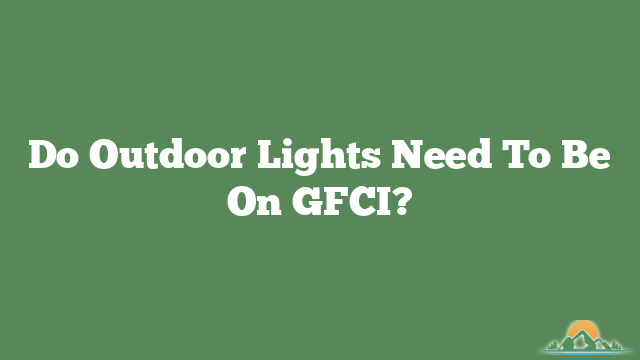 Do Outdoor Lights Need To Be On GFCI?
