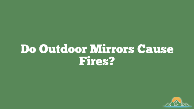 Do Outdoor Mirrors Cause Fires?