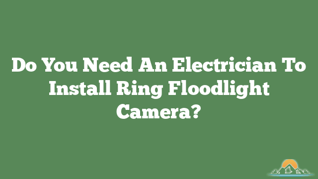 Do You Need An Electrician To Install Ring Floodlight Camera?