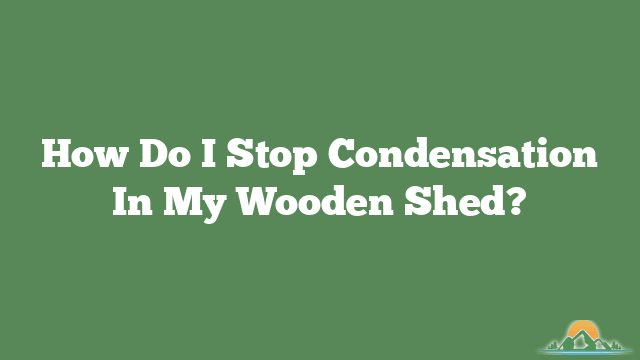 How Do I Stop Condensation In My Wooden Shed?