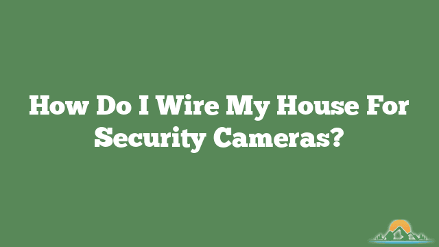 How Do I Wire My House For Security Cameras?