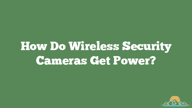 How Do Wireless Security Cameras Get Power?