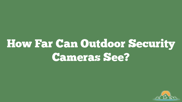 How Far Can Outdoor Security Cameras See?