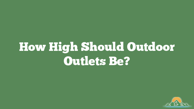 How High Should Outdoor Outlets Be?