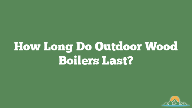 How Long Do Outdoor Wood Boilers Last?