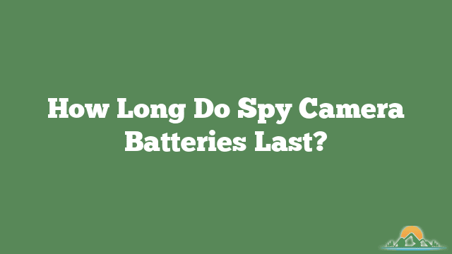 How Long Do Spy Camera Batteries Last?