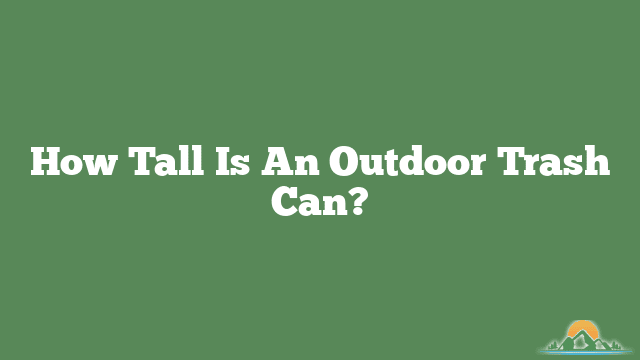 How Tall Is An Outdoor Trash Can?