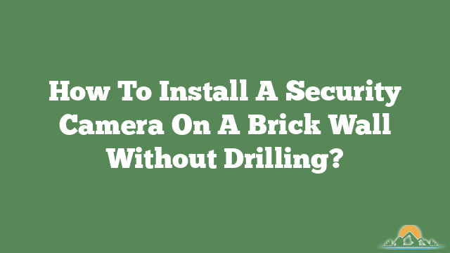 How To Install A Security Camera On A Brick Wall Without Drilling?