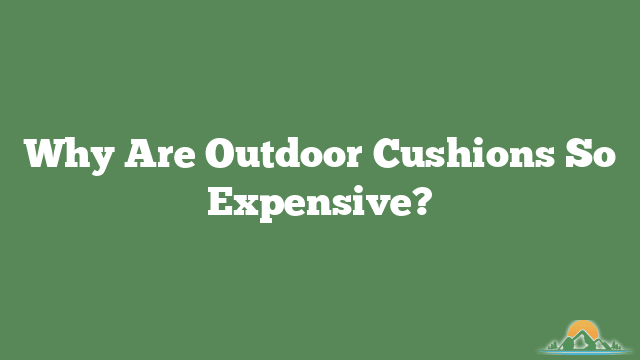 Why Are Outdoor Cushions So Expensive?